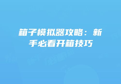 箱子模拟器攻略：新手必看开箱技巧