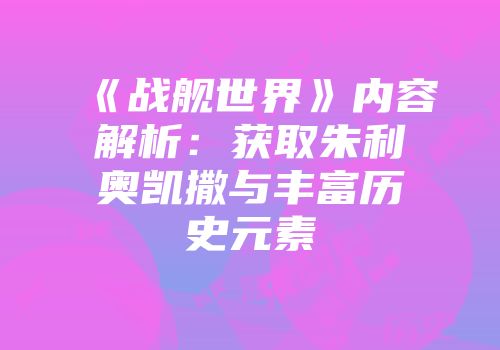 《战舰世界》内容解析：获取朱利奥凯撒与丰富历史元素