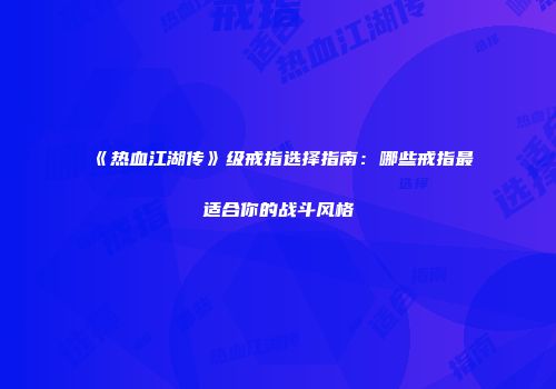 《热血江湖传》级戒指选择指南:哪些戒指最适合你的战斗风格