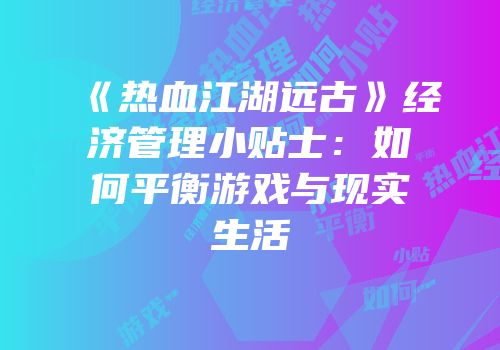 《热血江湖远古》经济管理小贴士：如何平衡游戏与现实生活