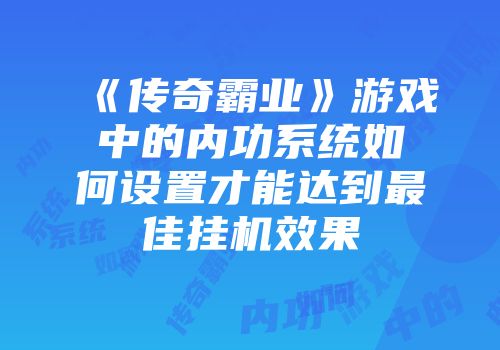 《传奇霸业》游戏中的内功系统如何设置才能达到最佳挂机效果