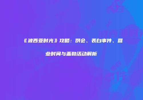《波西亚时光》攻略：例会、表白事件、营业时间与盖勒活动解析