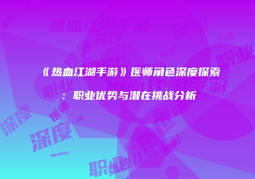 《热血江湖手游》医师角色深度探索：职业优势与潜在挑战分析