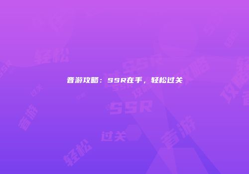 音游攻略：SSR在手，轻松过关