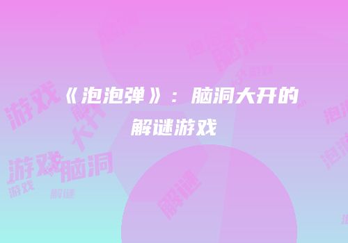 《泡泡弹》：脑洞大开的解谜游戏