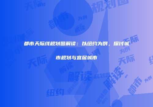 都市天际线规划图解读：以纽约为例，探讨城市规划与宜居城市