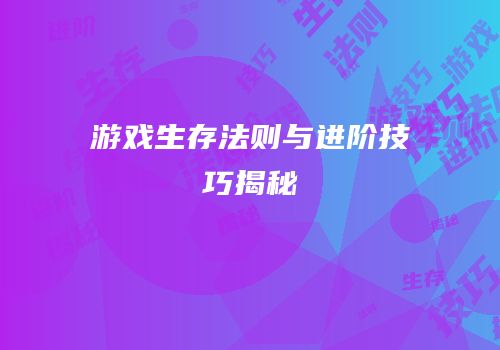 游戏生存法则与进阶技巧揭秘