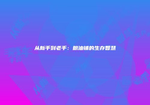 从新手到老手：粮油铺的生存智慧