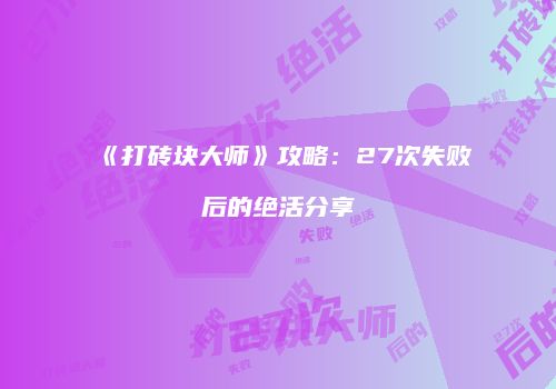 《打砖块大师》攻略：27次失败后的绝活分享