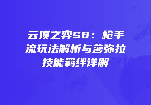 云顶之弈S8：枪手流玩法解析与莎弥拉技能羁绊详解