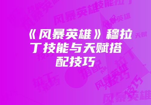 《风暴英雄》穆拉丁技能与天赋搭配技巧