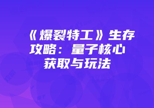 《爆裂特工》生存攻略：量子核心获取与玩法