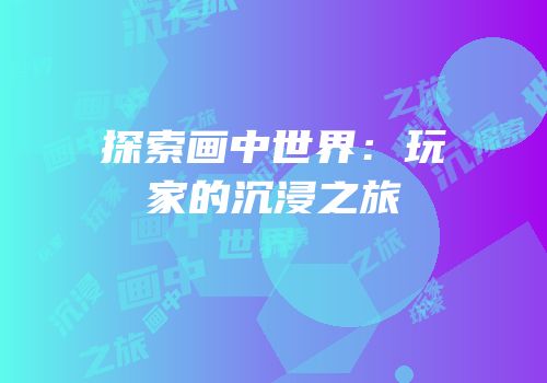 探索画中世界：玩家的沉浸之旅