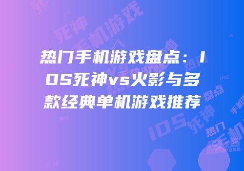 热门手机游戏盘点：iOS死神vs火影与多款经典单机游戏推荐