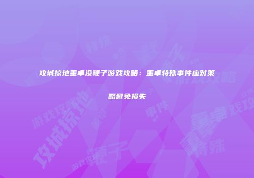 攻城掠地董卓没鞭子游戏攻略：董卓特殊事件应对策略避免损失
