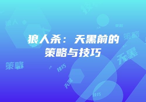 狼人杀：天黑前的策略与技巧