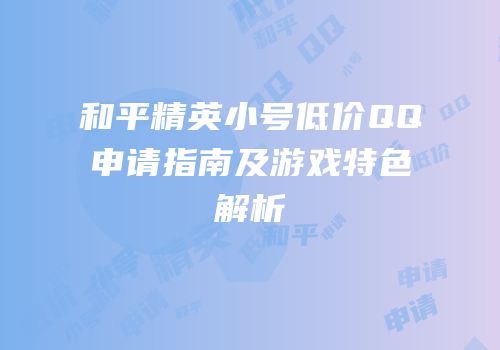 和平精英小号低价QQ申请指南及游戏特色解析