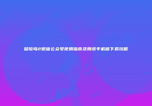 冒险岛2微信公众号使用指南及腾讯手机版下载攻略