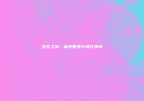 生死之旅：藏传智慧与现代演绎