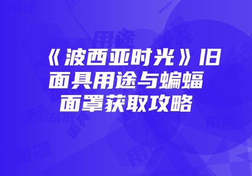《波西亚时光》旧面具用途与蝙蝠面罩获取攻略