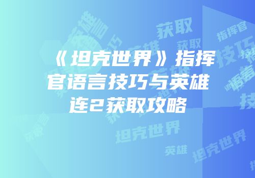 《坦克世界》指挥官语言技巧与英雄连2获取攻略