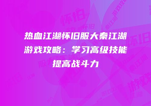 热血江湖怀旧服大秦江湖游戏攻略：学习高级技能提高战斗力