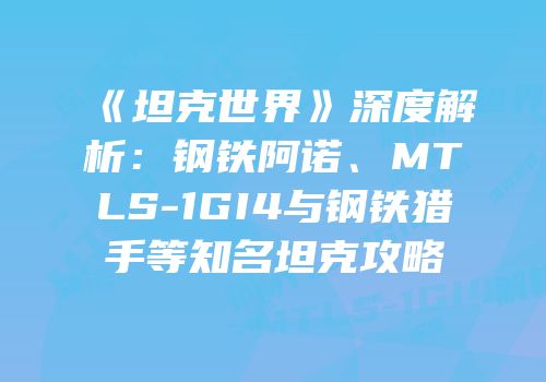 《坦克世界》深度解析：钢铁阿诺、MTLS-1GI4与钢铁猎手等知名坦克攻略