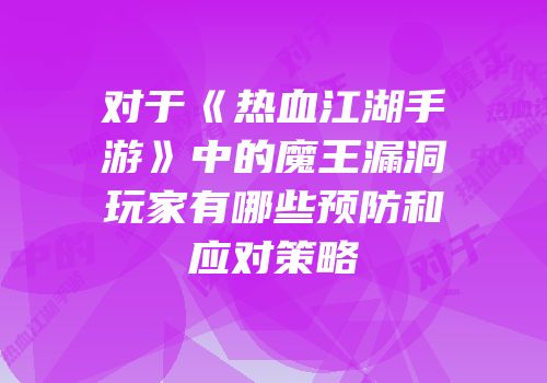 对于《热血江湖手游》中的魔王漏洞玩家有哪些预防和应对策略