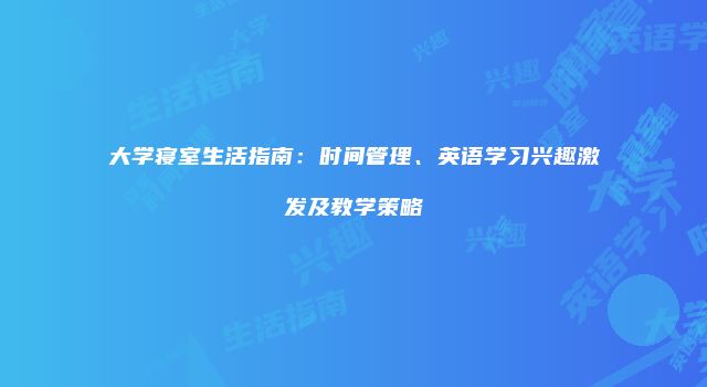 大学寝室生活指南：时间管理、英语学习兴趣激发及教学策略