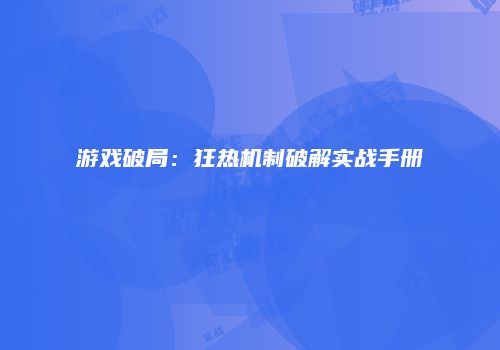 游戏破局：狂热机制破解实战手册