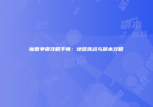 魔兽争霸攻略手帐：地图挑战与副本攻略