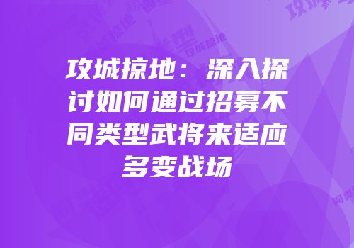 攻城掠地：深入探讨如何通过招募不同类型武将来适应多变战场