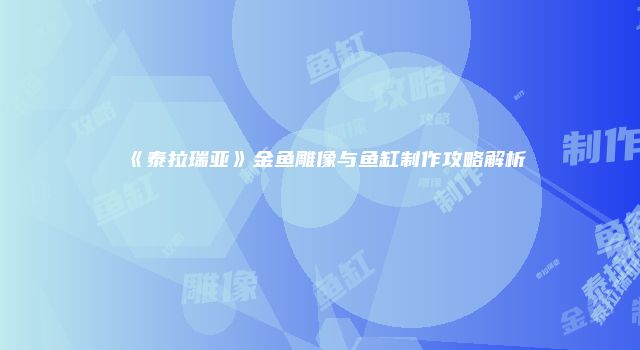 《泰拉瑞亚》金鱼雕像与鱼缸制作攻略解析