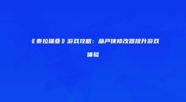 《泰拉瑞亚》游戏攻略：葫芦侠修改器提升游戏体验