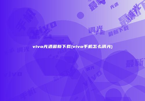 vivo光遇最新下载(vivo手机怎么调光)