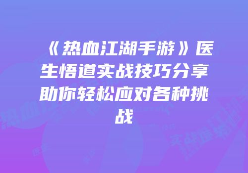 《热血江湖手游》医生悟道实战技巧分享助你轻松应对各种挑战