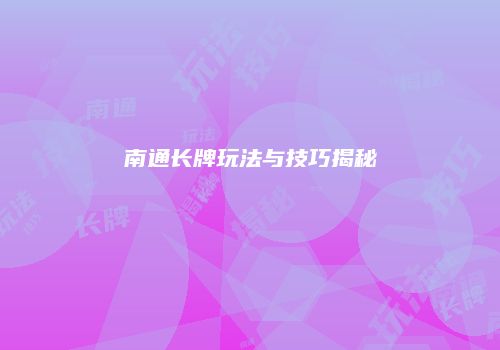 南通长牌玩法与技巧揭秘