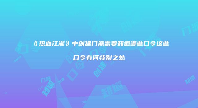 《热血江湖》中创建门派需要知道哪些口令这些口令有何特别之处