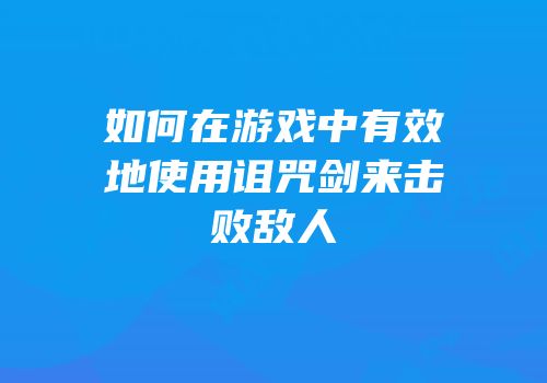 如何在游戏中有效地使用诅咒剑来击败敌人