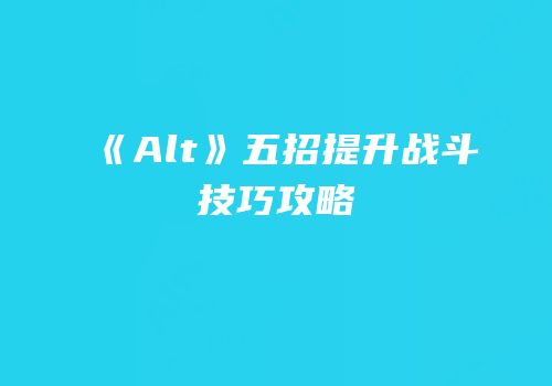 《Alt》五招提升战斗技巧攻略