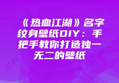 《热血江湖》名字纹身壁纸DIY：手把手教你打造独一无二的壁纸