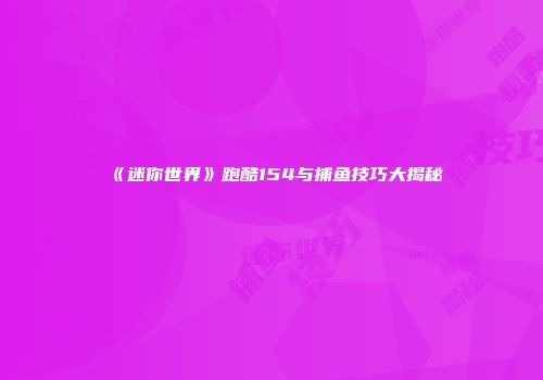 《迷你世界》跑酷154与捕鱼技巧大揭秘