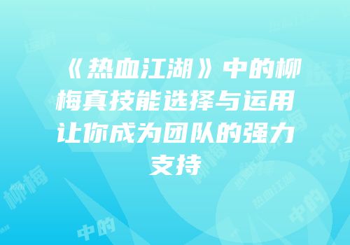 《热血江湖》中的柳梅真技能选择与运用让你成为团队的强力支持