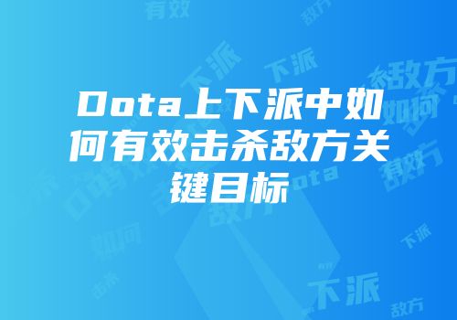 Dota上下派中如何有效击杀敌方关键目标