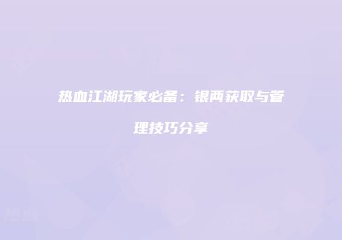 热血江湖玩家必备：银两获取与管理技巧分享