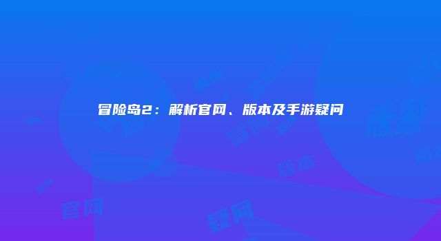 冒险岛2：解析官网、版本及手游疑问