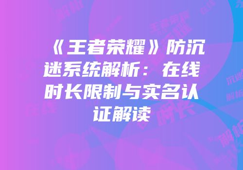 《王者荣耀》防沉迷系统解析：在线时长限制与实名认证解读
