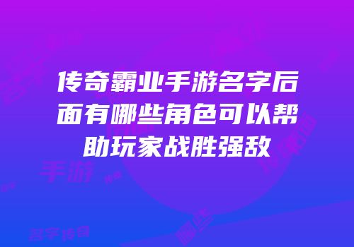 传奇霸业手游名字后面有哪些角色可以帮助玩家战胜强敌