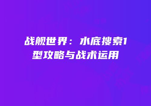 战舰世界：水底搜索1型攻略与战术运用