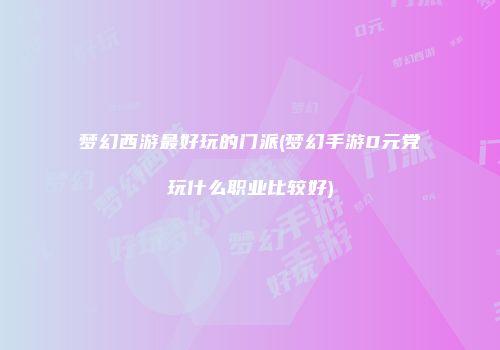 梦幻西游最好玩的门派(梦幻手游0元党玩什么职业比较好)